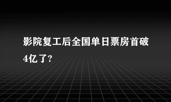 影院复工后全国单日票房首破4亿了?
