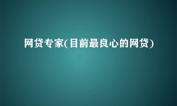 网贷专家(目前最良心的网贷)
