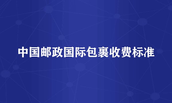 中国邮政国际包裹收费标准