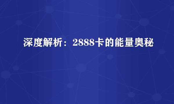 深度解析：2888卡的能量奥秘