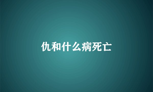 仇和什么病死亡