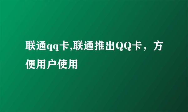 联通qq卡,联通推出QQ卡，方便用户使用