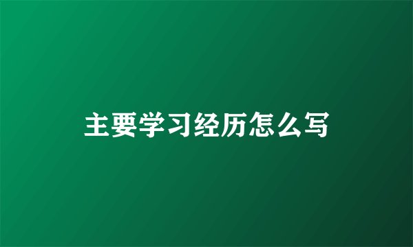 主要学习经历怎么写