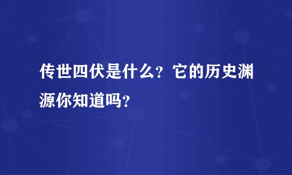 传世四伏是什么？它的历史渊源你知道吗？