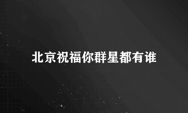 北京祝福你群星都有谁