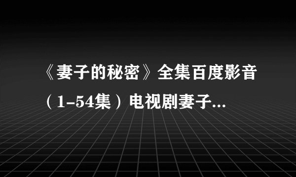 《妻子的秘密》全集百度影音（1-54集）电视剧妻子的秘密结局剧情那里看？
