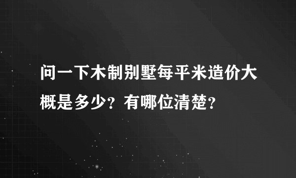 问一下木制别墅每平米造价大概是多少？有哪位清楚？