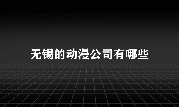 无锡的动漫公司有哪些