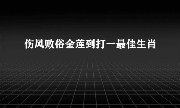 伤风败俗金莲到打一最佳生肖