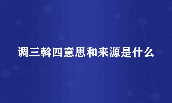 调三斡四意思和来源是什么