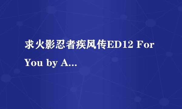求火影忍者疾风传ED12 For You by AZU 的歌词，要日语中文罗马音
