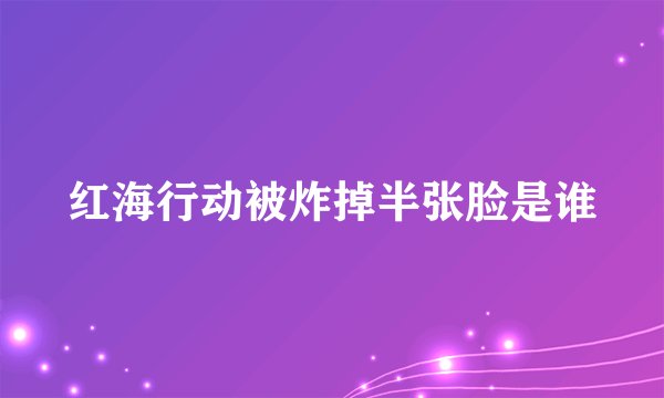 红海行动被炸掉半张脸是谁