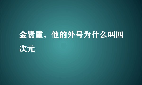 金贤重，他的外号为什么叫四次元