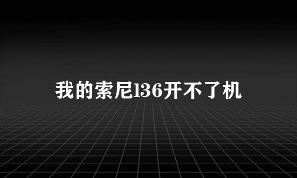 我的索尼l36开不了机