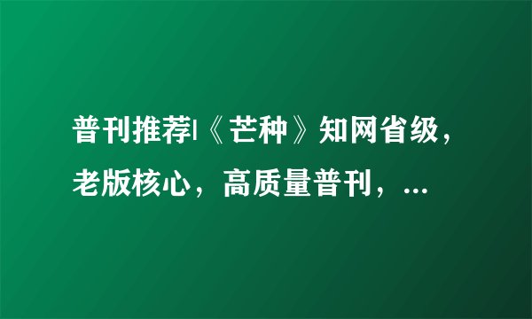 普刊推荐|《芒种》知网省级，老版核心，高质量普刊，25年初版面