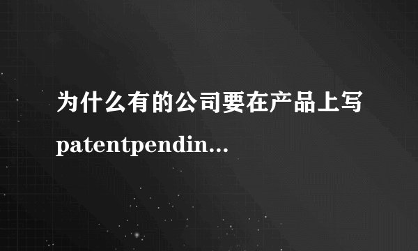 为什么有的公司要在产品上写patentpending,对公司有什么