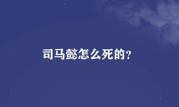 司马懿怎么死的？