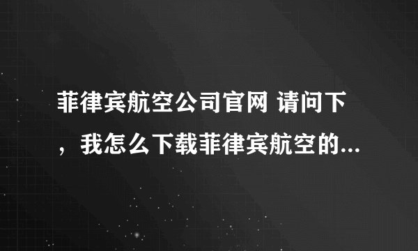菲律宾航空公司官网 请问下，我怎么下载菲律宾航空的app,我怎么买菲律宾航空的票，谢谢大家！
