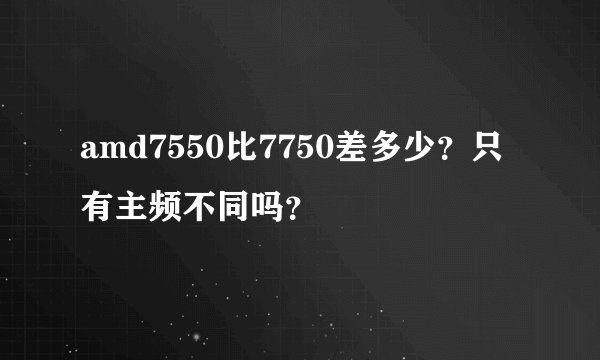 amd7550比7750差多少？只有主频不同吗？