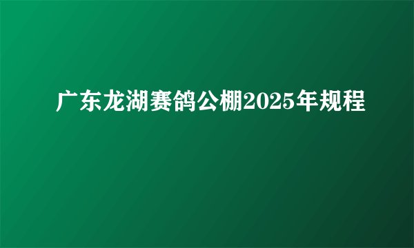 广东龙湖赛鸽公棚2025年规程