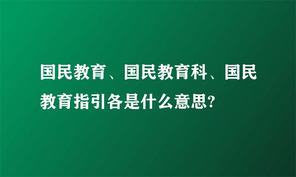 国民教育、国民教育科、国民教育指引各是什么意思?