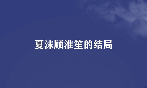 夏沫顾淮笙的结局