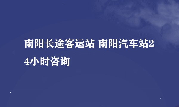 南阳长途客运站 南阳汽车站24小时咨询