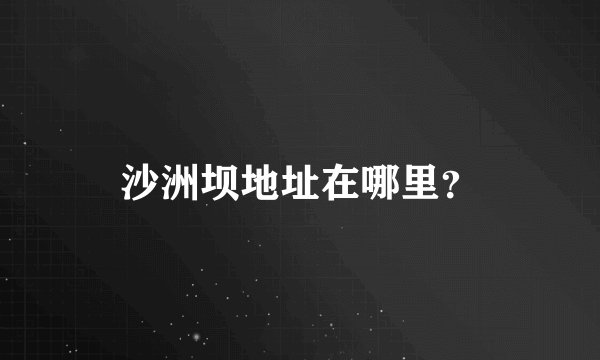 沙洲坝地址在哪里？
