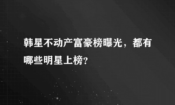 韩星不动产富豪榜曝光，都有哪些明星上榜？