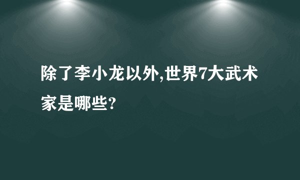 除了李小龙以外,世界7大武术家是哪些?