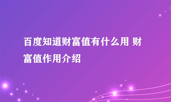 百度知道财富值有什么用 财富值作用介绍