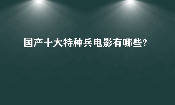 国产十大特种兵电影有哪些?