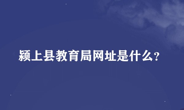 颍上县教育局网址是什么？