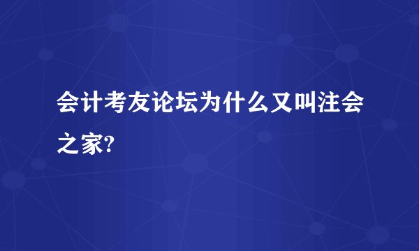 会计考友论坛为什么又叫注会之家?