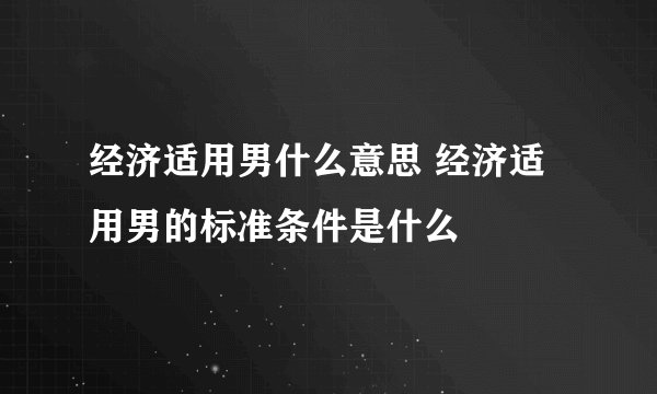 经济适用男什么意思 经济适用男的标准条件是什么
