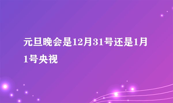 元旦晚会是12月31号还是1月1号央视