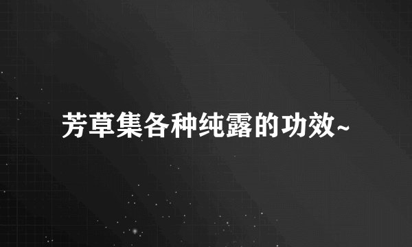 芳草集各种纯露的功效~