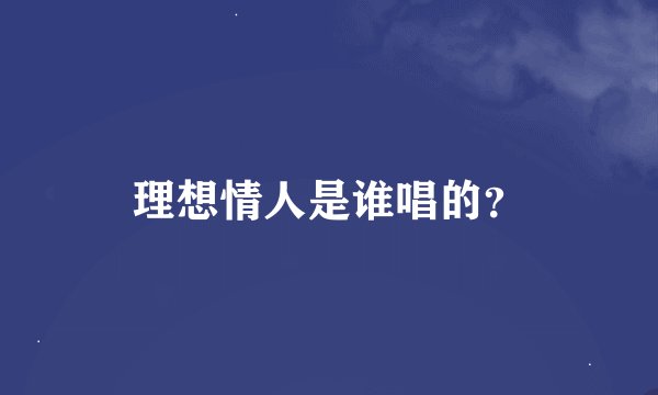 理想情人是谁唱的？