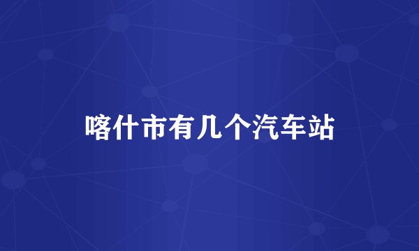 喀什市有几个汽车站