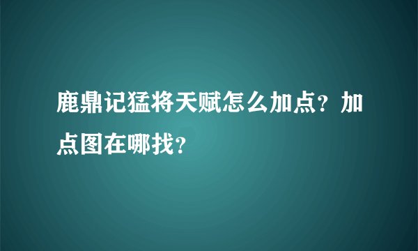 鹿鼎记猛将天赋怎么加点？加点图在哪找？
