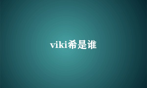viki希是谁