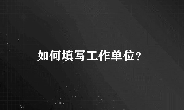 如何填写工作单位？