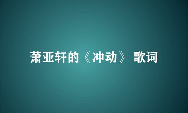 萧亚轩的《冲动》 歌词