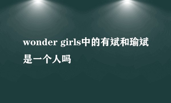 wonder girls中的有斌和瑜斌是一个人吗