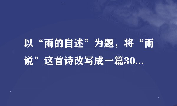 以“雨的自述”为题，将“雨说”这首诗改写成一篇300-500字的散文