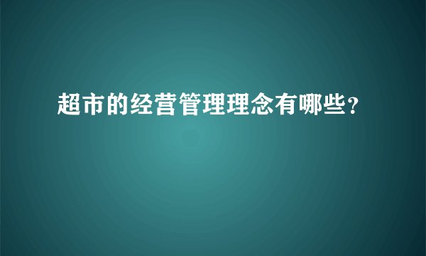 超市的经营管理理念有哪些？