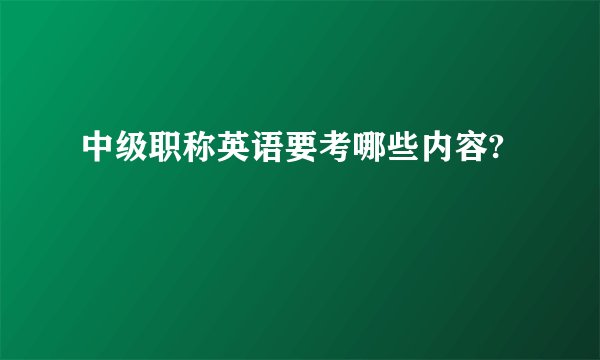 中级职称英语要考哪些内容?
