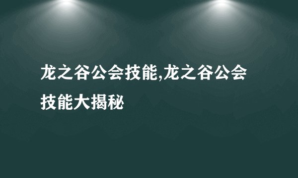 龙之谷公会技能,龙之谷公会技能大揭秘