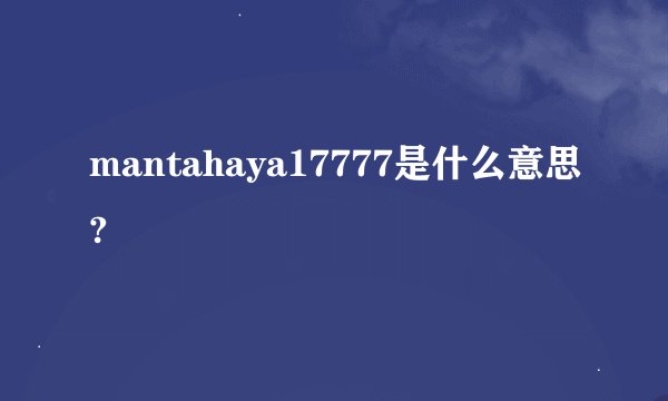 mantahaya17777是什么意思?