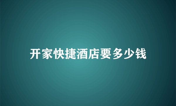 开家快捷酒店要多少钱